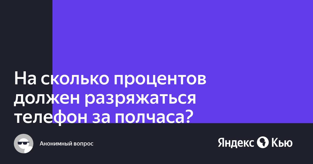 «На сколько процентов должен разряжаться телефон за полчаса?» — Яндекс Кью