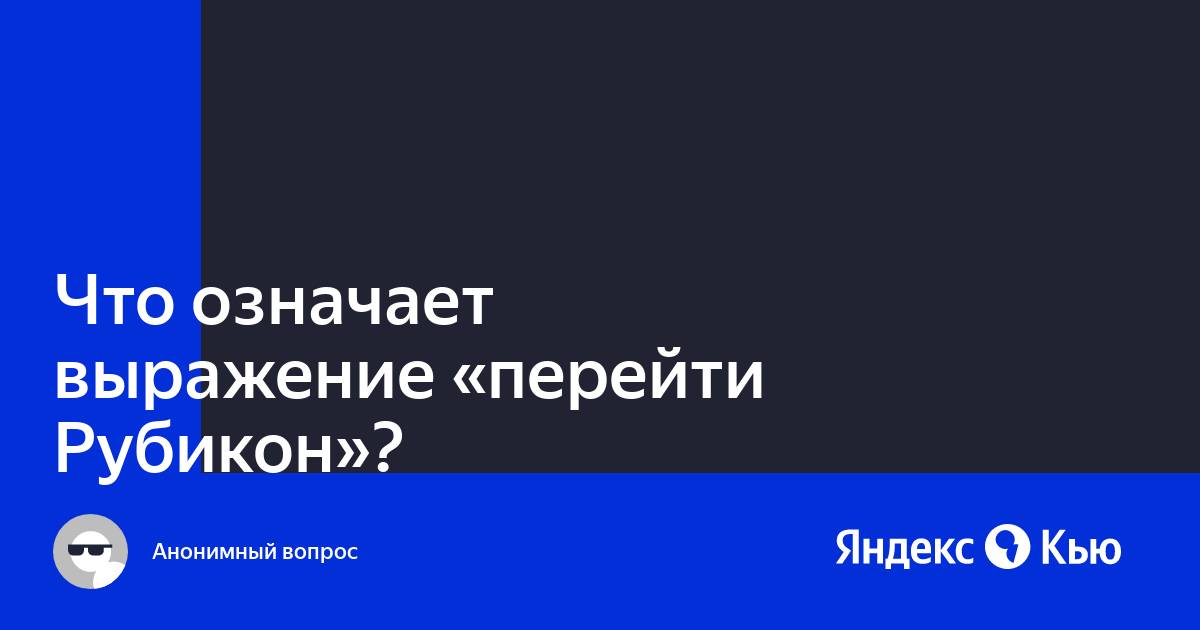 Что означает крылатое выражение перейти рубикон