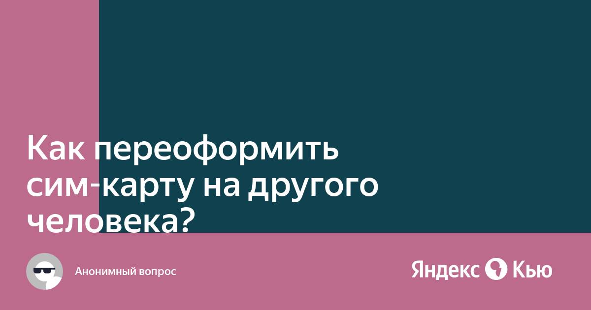 Сим карта оформлена на другого человека как переоформить на себя мтс