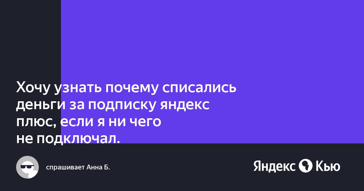 «Хочу узнать почему списались деньги за подписку яндекс плюс, если я ни ...