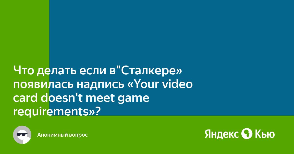 Your video card doesn t meet game requirements сталкер что делать