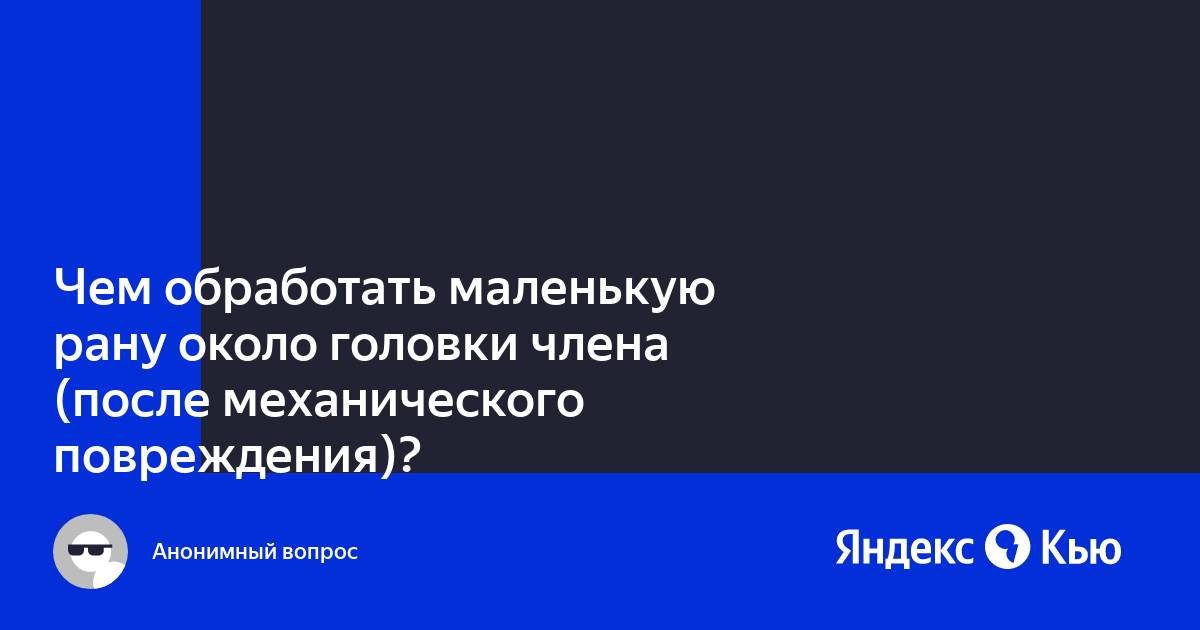 «Чем обработать маленькую рану около головки члена (после механического повреждения)?» — Яндекс Кью