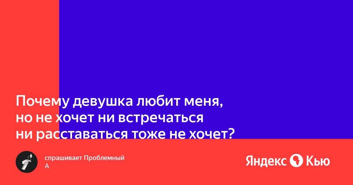 Почему девушка не хочет встречаться но общается по телефону