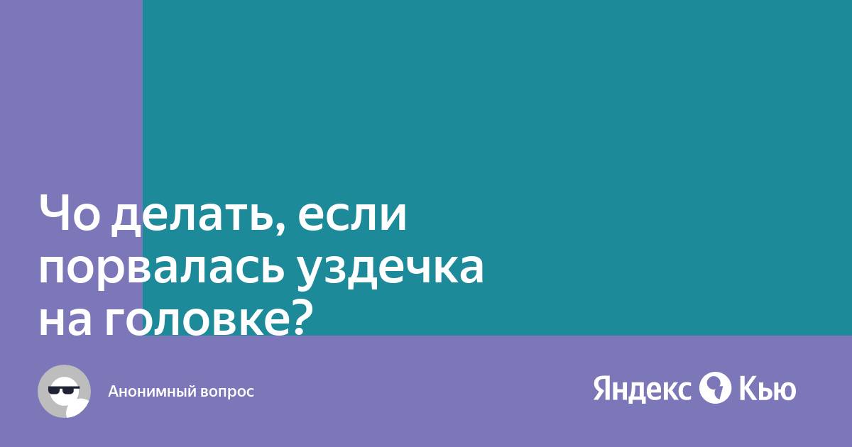 Если порвется уздечка на головке