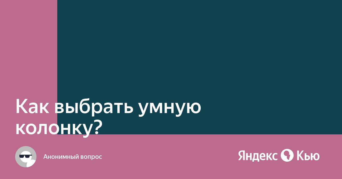 «Как выбрать умную колонку?» — Яндекс Кью