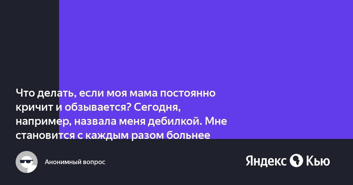 Моя мама кричит на меня и обзывается