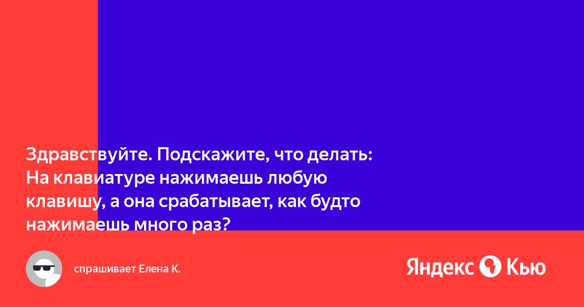 Что делать если ты зажимаешь клавишу на клавиатуре а она много раз нажимает