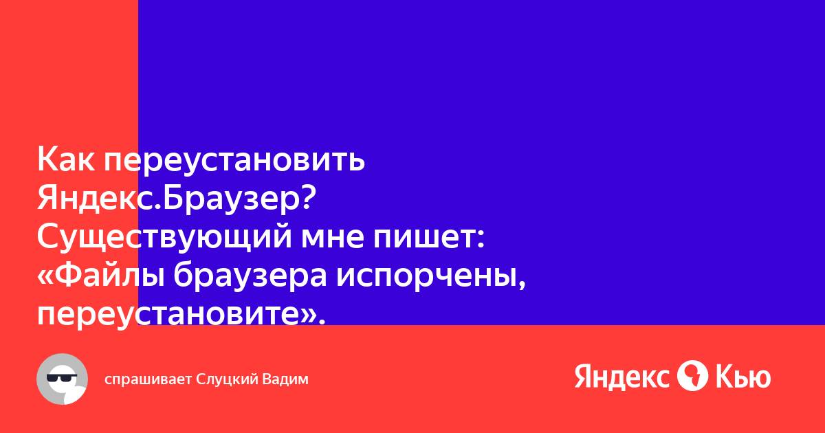 Файлы браузера испорчены пожалуйста переустановите яндекс браузер что делать