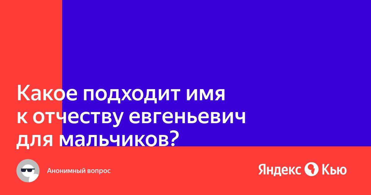 Имя подходящее к отчеству евгеньевич. Имена для мальчиков с отчеством Евгеньевич. Мужские имена к отчеству Евгеньевич.