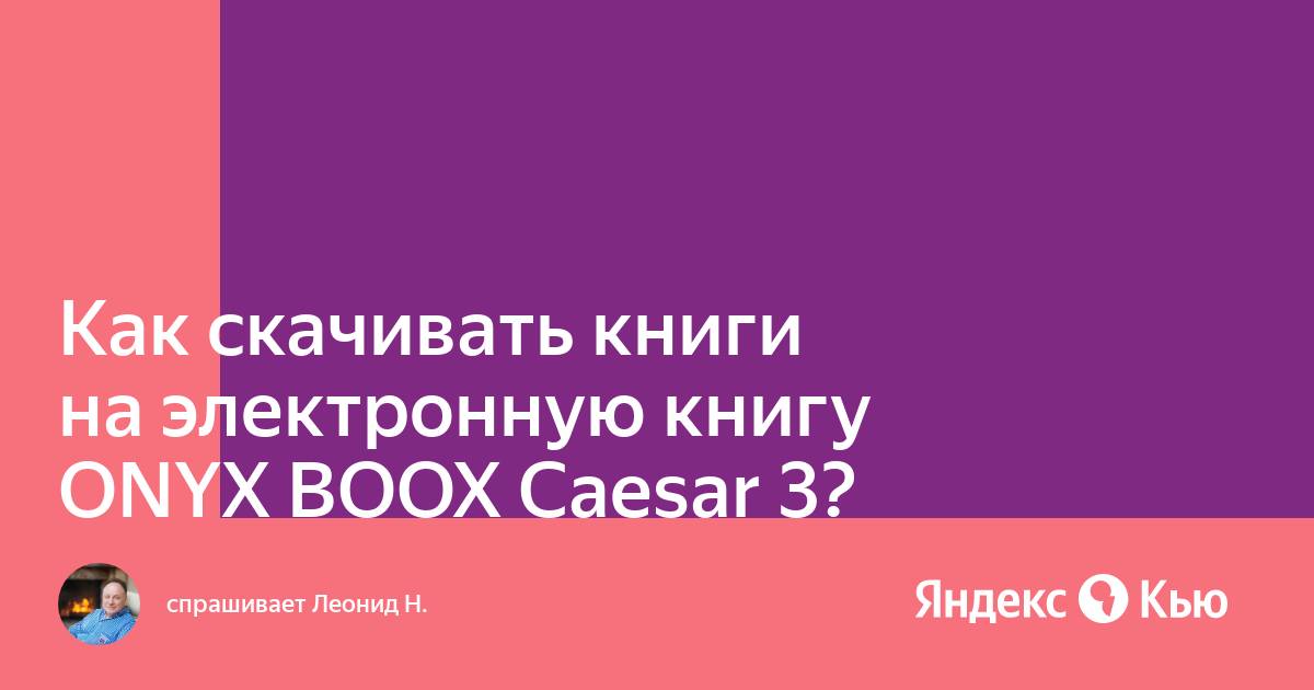 «Как скачивать книги на электронную книгу ONYX BOOX Caesar 3?» — Яндекс Кью