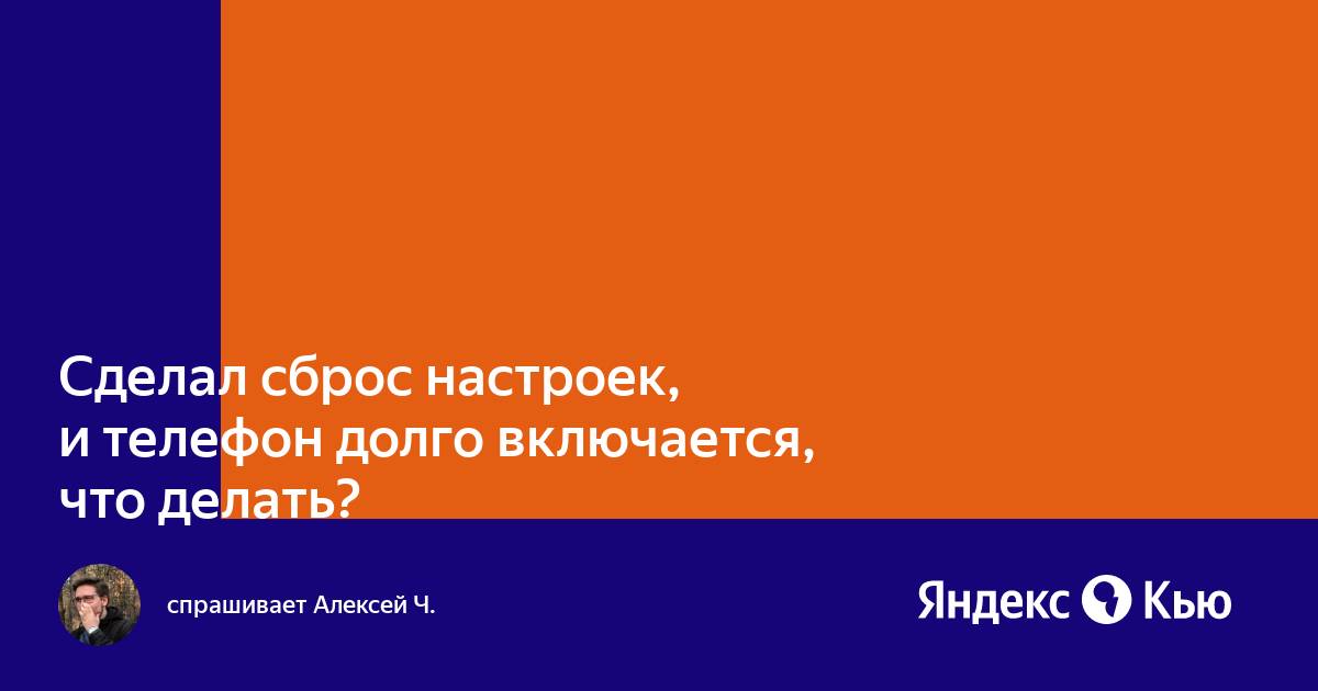 Почему после сброса настроек телефон долго включается