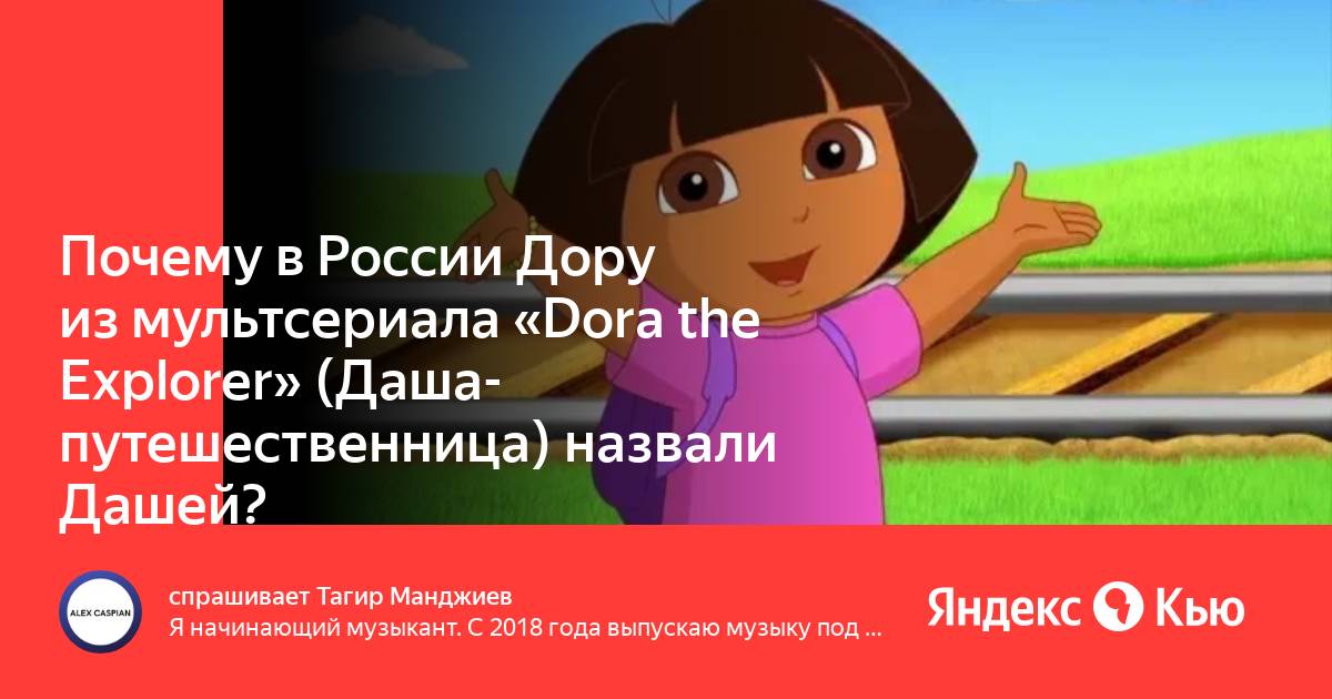 Почему в России Дору из мультсериала Dora the Explorer (Даша-путешественница)  назвали Дашей?» — Яндекс Кью