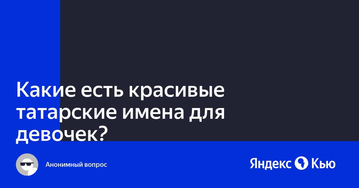 «Какие есть красивые татарские имена для девочек?» — Яндекс Кью