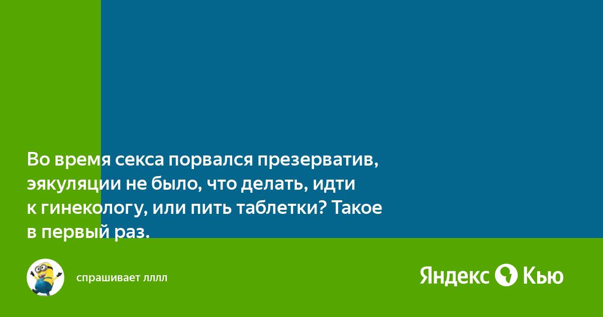 Что делать, если порвался презерватив: советы гинеколога