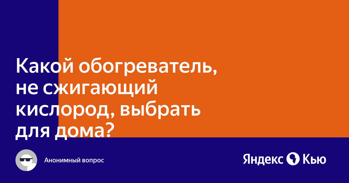«Какой обогреватель, не сжигающий кислород, выбрать для дома?» — Яндекс Кью