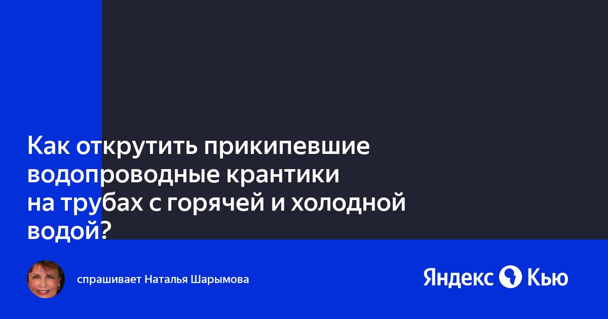 «Как открутить прикипевшие водопроводные крантики на трубах с горячей и ...
