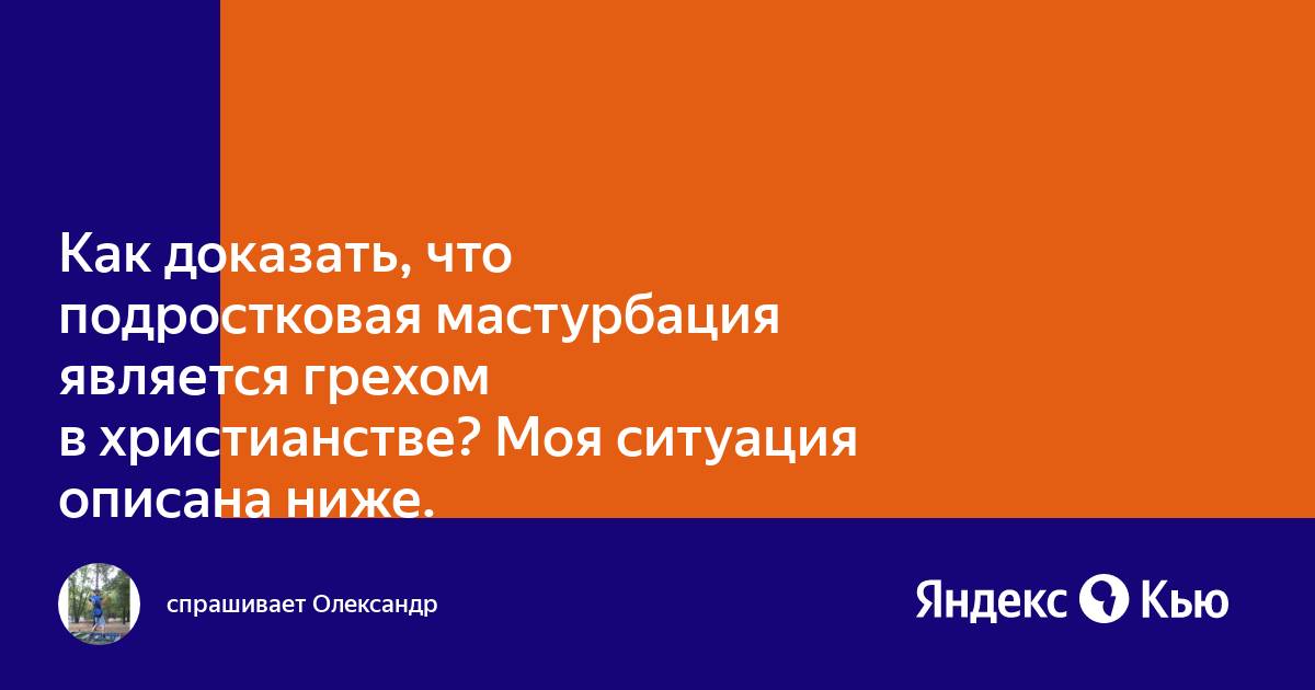 Детская мастурбация Как доказать, что подростковая мастурбация является грехом в христианстве?  Моя ситуация описана ниже.» — Яндекс Кью