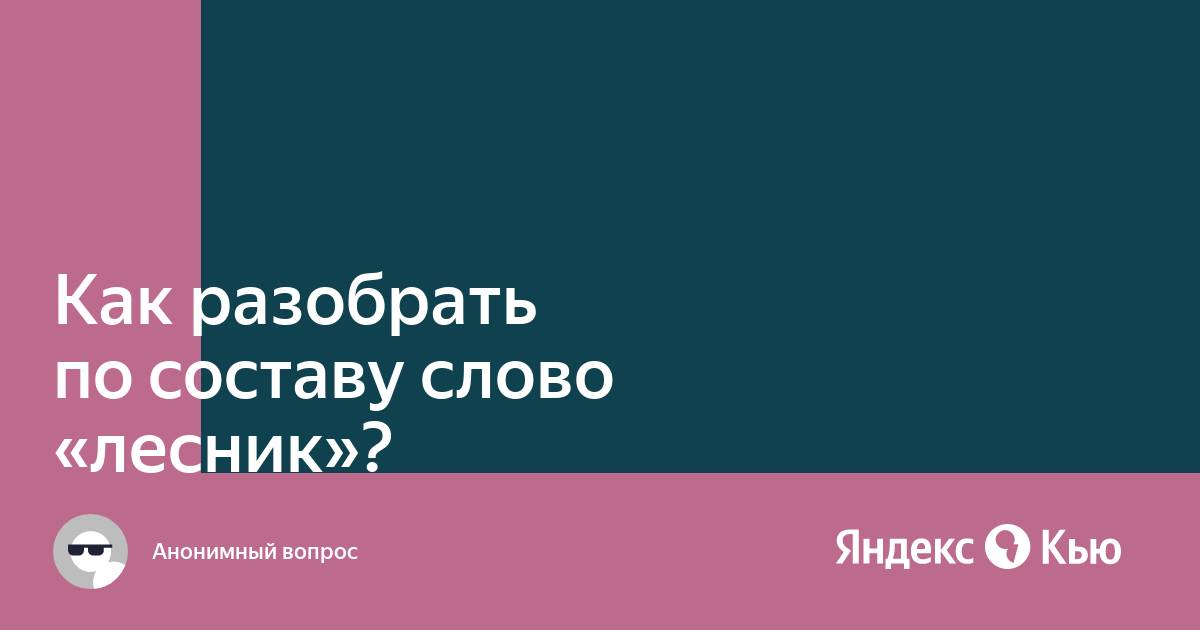 Ответы zarobitok.ru: Разобрать слова по составу: лесник, подъезд, красный, лесной, полоска, хорошо.