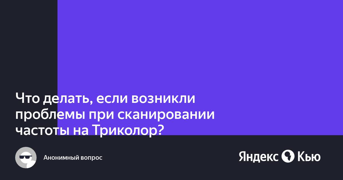 Проблемы при сканировании частоты триколор как исправить. Проблемы при сканировании частоты Триколор причины.