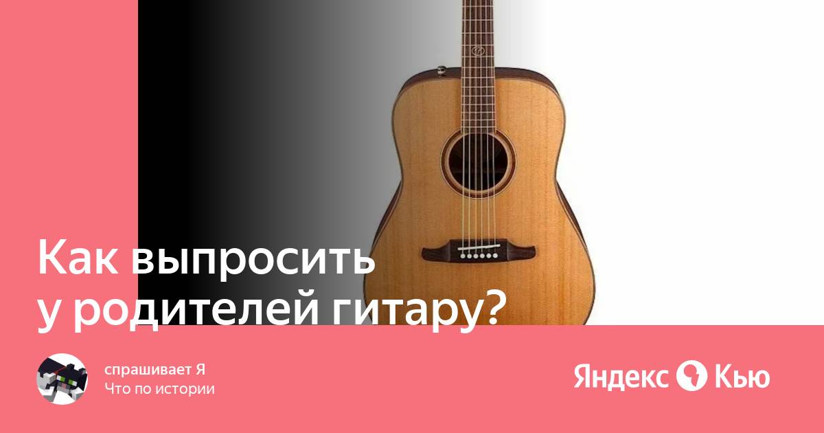 Родители гитары. Как выпросить у родителей гитару. Как намекнуть родителям на гитару.