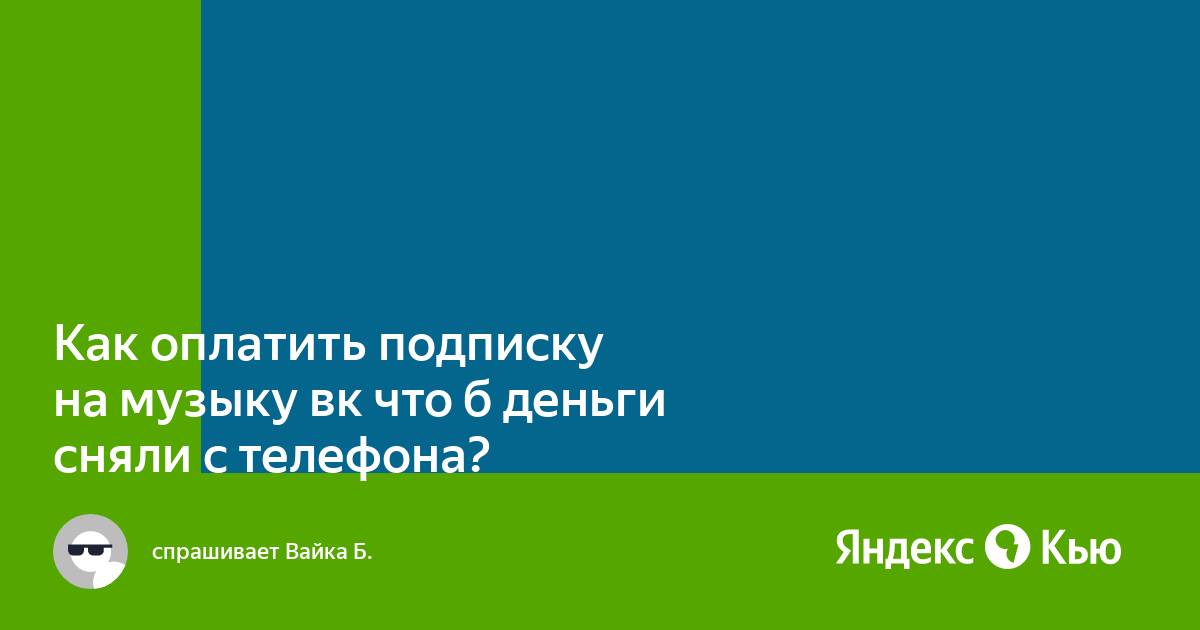 Как оплатить подписку на музыку вк что б деньги сняли с телефона?» — Яндекс  Кью