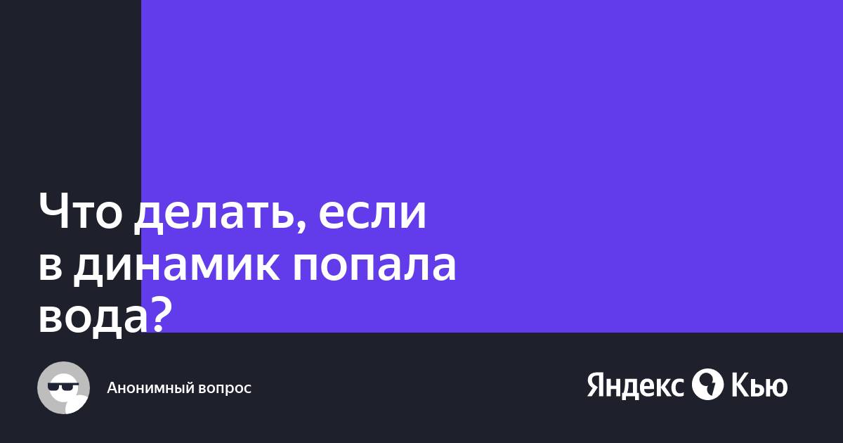 Что делать если в динамик телефона попала вода