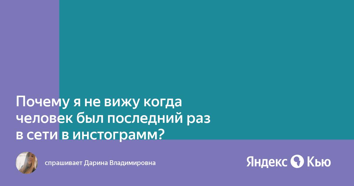 Почему в инстаграмме не показывает когда человек был в сети последний раз на андроиде