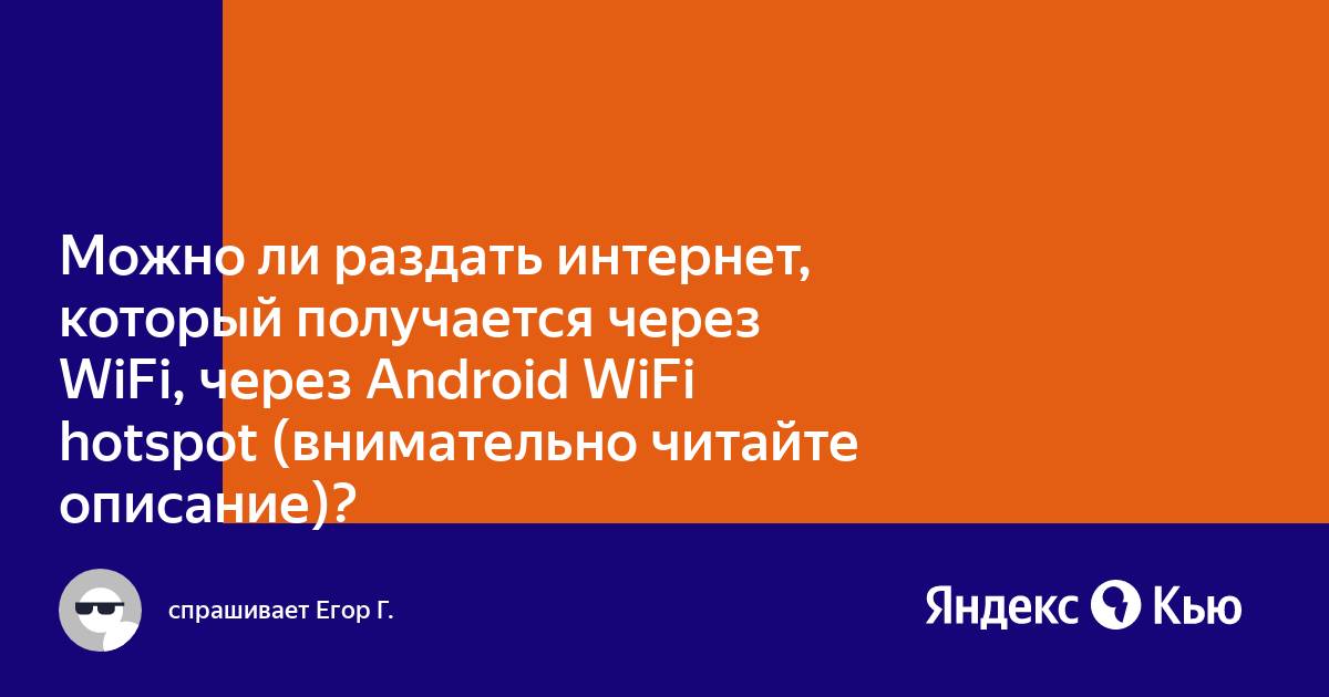 Можно ли раздать интернет, который получается через WiFi, через Android WiFi  hotspot (внимательно читайте описание)?» — Яндекс Кью