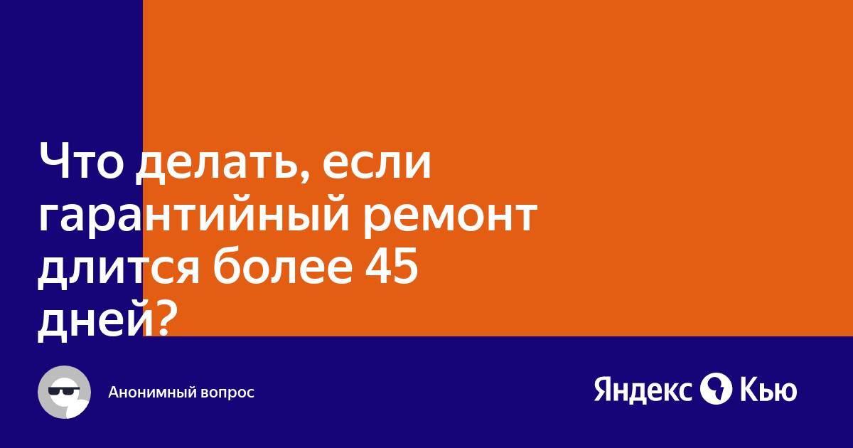 Если ремонт более 45 дней