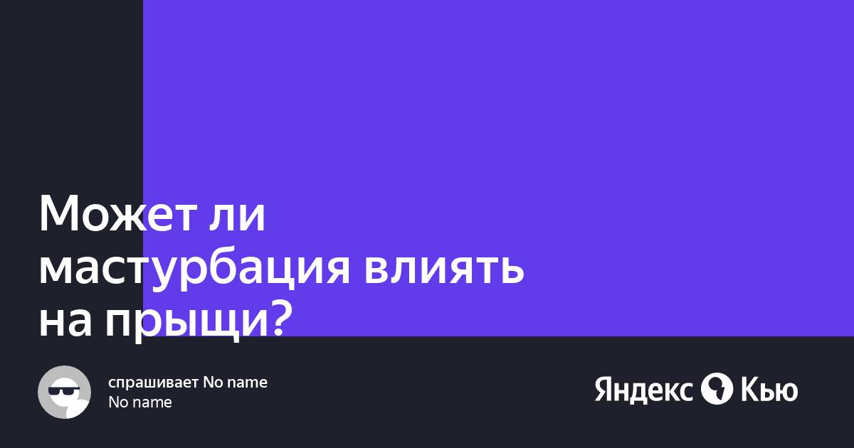 Мастурбация вызывает зависимость? От нее бывают прыщи? Разбираемся с популярными мифами