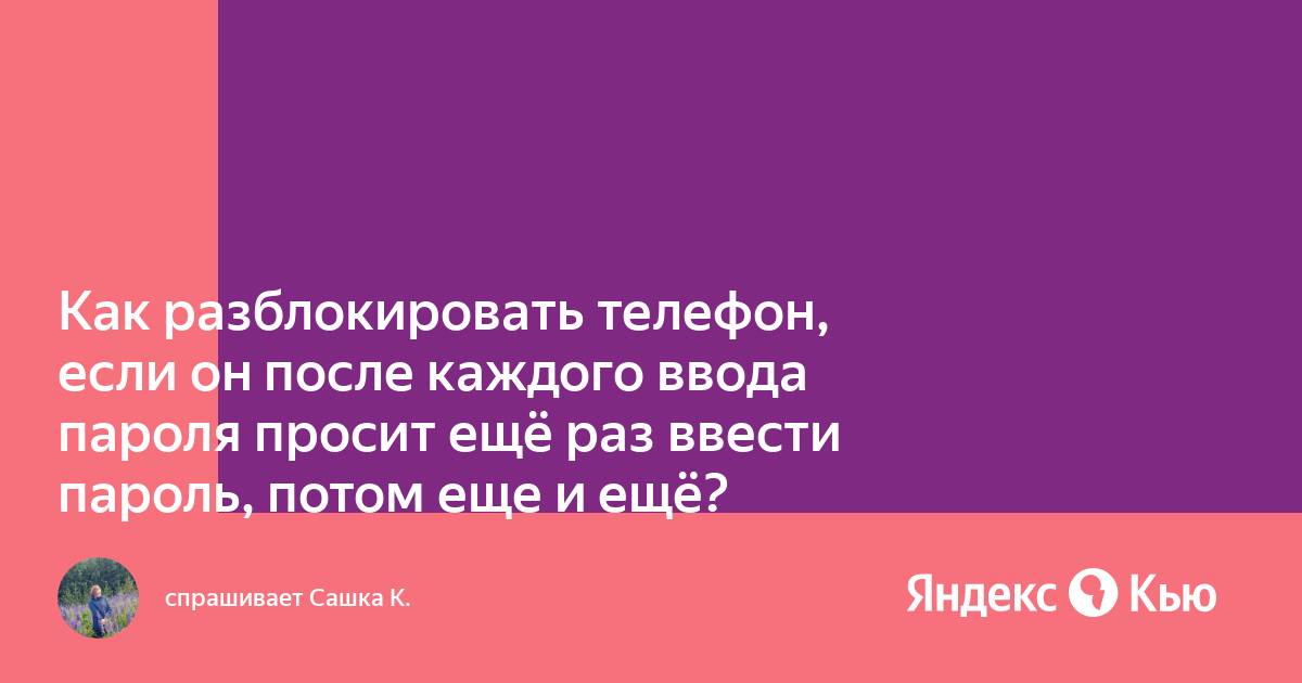 Как разблокировать телефон, если он после каждого ввода пароля просит ещё  раз ввести пароль, потом еще и ещё?» — Яндекс Кью